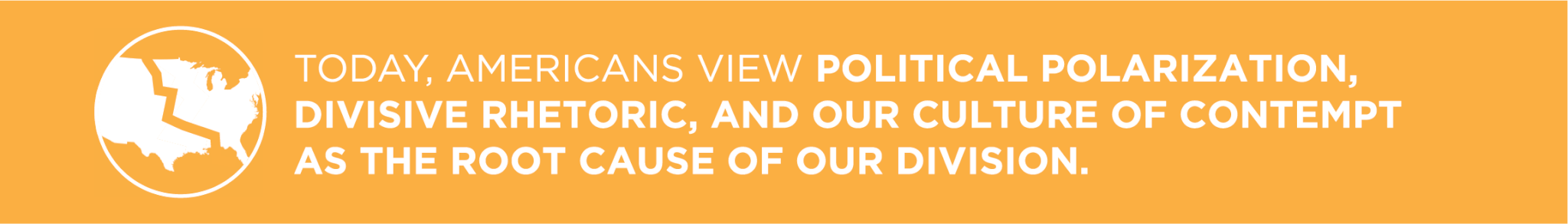 Today, Americans view political polarization, divisive rhetoric, and our culture of contempt as the root cause of our division.